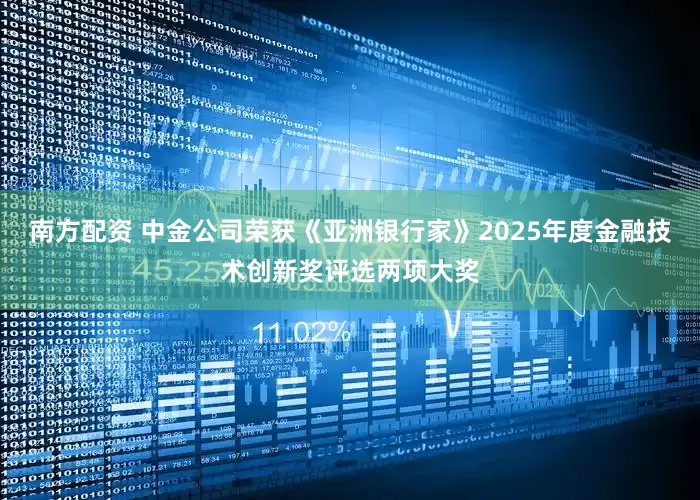 南方配资 中金公司荣获《亚洲银行家》2025年度金融技术创新奖评选两项大奖