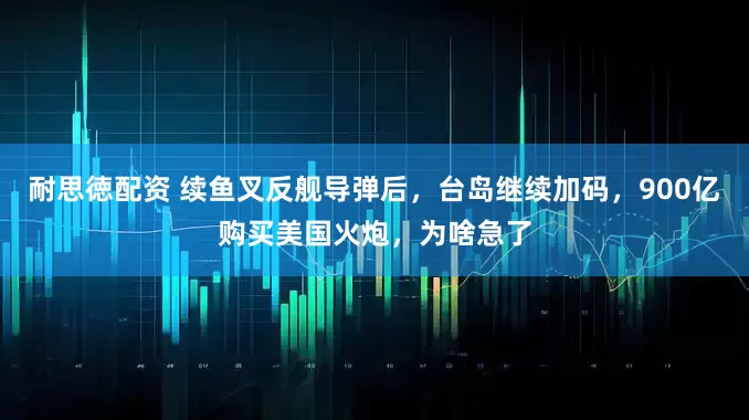耐思徳配资 续鱼叉反舰导弹后，台岛继续加码，900亿购买美国火炮，为啥急了