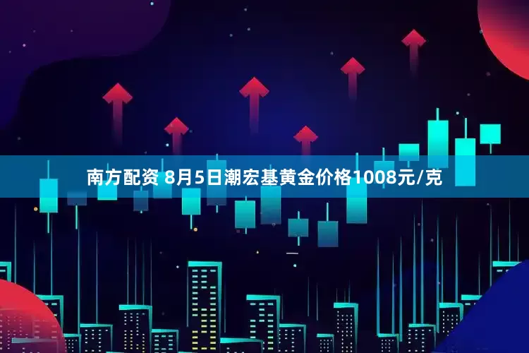 南方配资 8月5日潮宏基黄金价格1008元/克